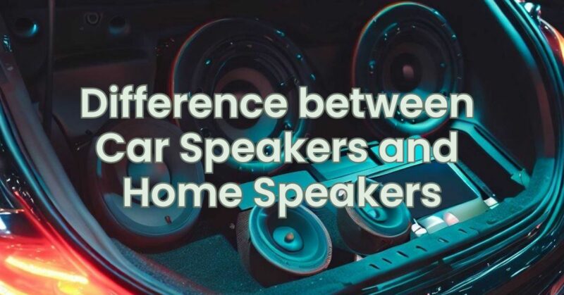 Difference between Car Speakers and Home Speakers