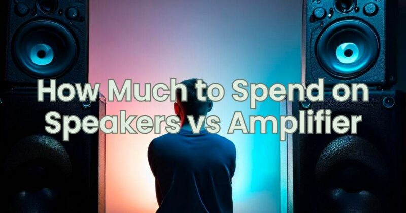 How Much to Spend on Speakers vs Amplifier