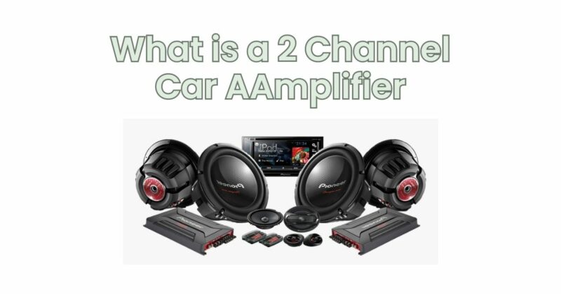 What is a 2 Channel Car AAmplifier
