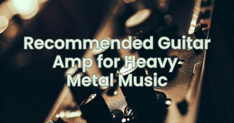 Recommended Guitar Amp for Heavy Metal Music