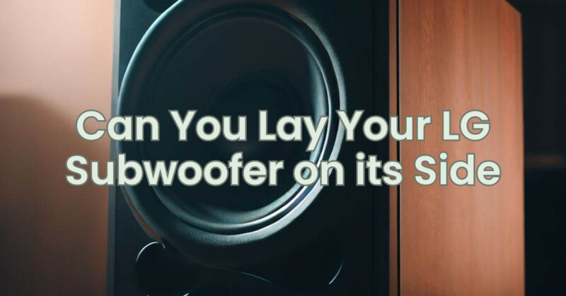 Can You Lay Your LG Subwoofer on its Side