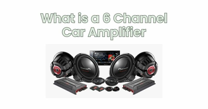 What is a 6 Channel Car Amplifier