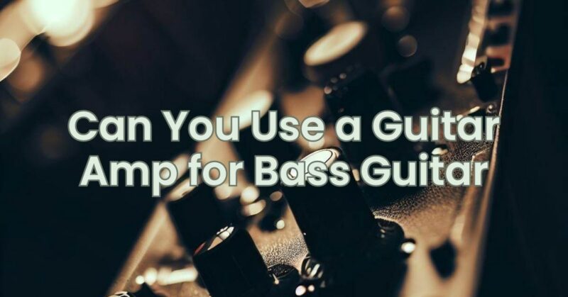 Can You Use a Guitar Amp for Bass Guitar