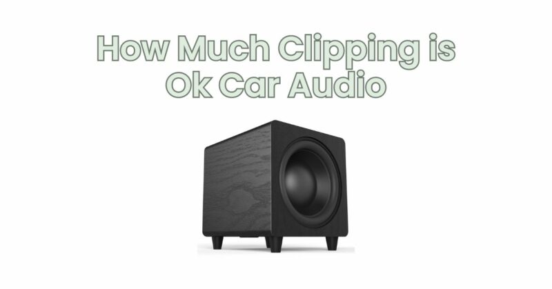 How Much Clipping is Ok Car Audio