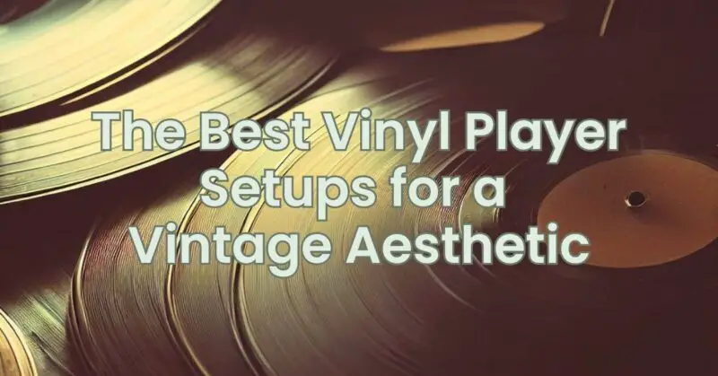 The Best Vinyl Player Setups for a Vintage Aesthetic