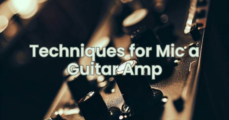 Techniques for Mic a Guitar Amp