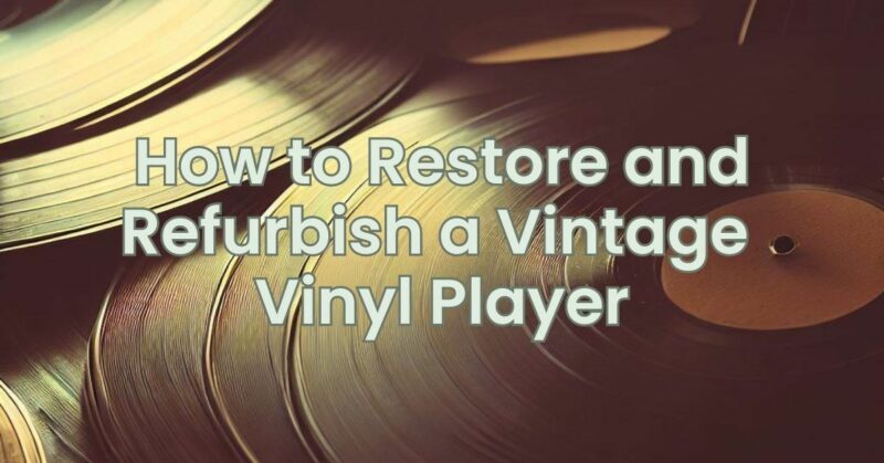 How to Restore and Refurbish a Vintage Vinyl Player