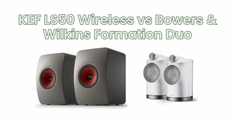 KEF LS50 Wireless vs Bowers & Wilkins Formation Duo
