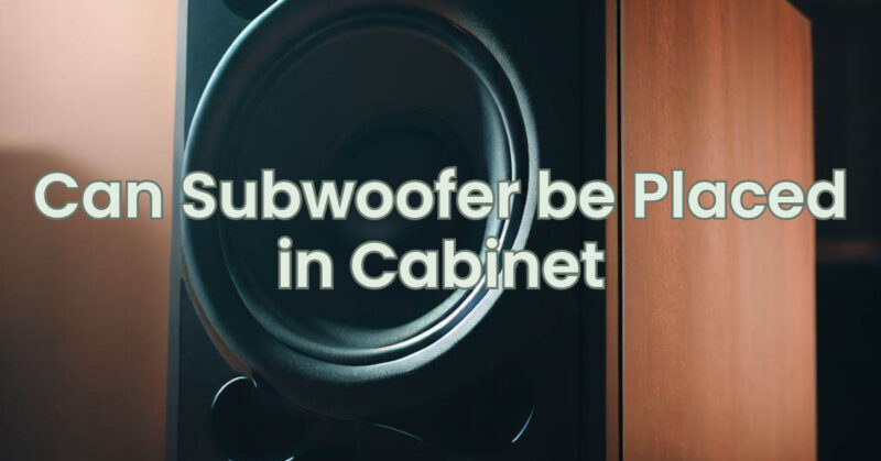 Can Subwoofer be Placed in Cabinet