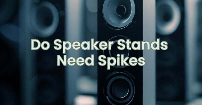 Do Speaker Stands Need Spikes
