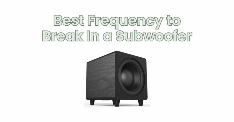 Best Frequency to Break In a Subwoofer