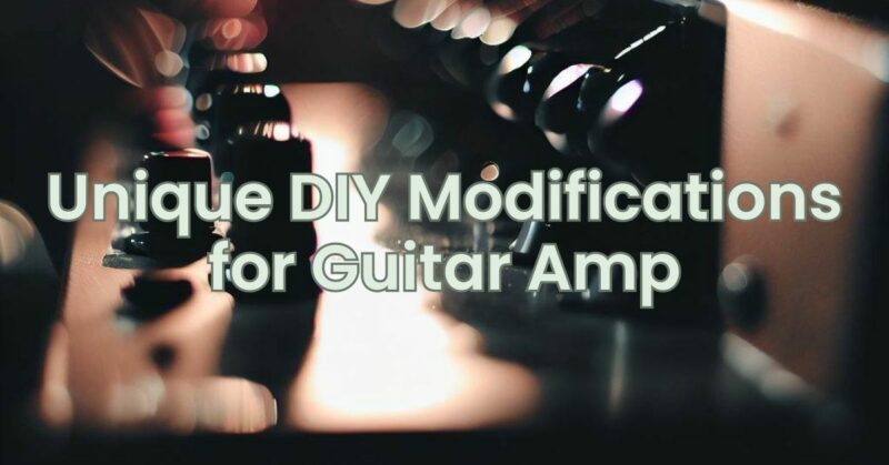Unique DIY Modifications for Guitar Amp