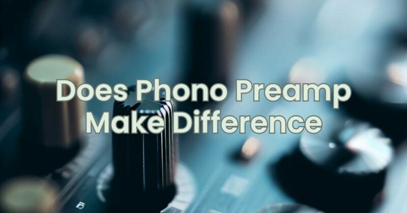 Does Phono Preamp Make Difference