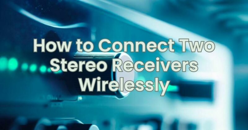 How to Connect Two Stereo Receivers Wirelessly