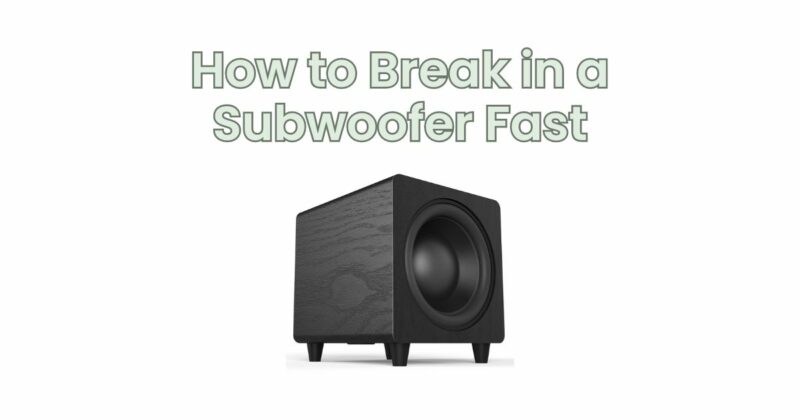 How to Break in a Subwoofer Fast
