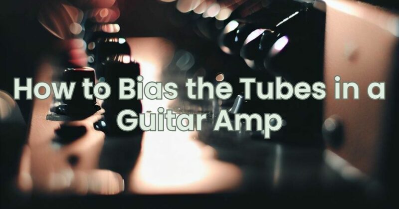 How to Bias the Tubes in a Guitar Amp