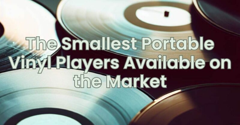 The Smallest Portable Vinyl Players Available on the Market