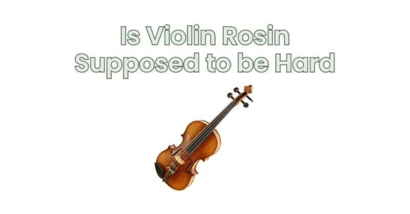 Is Violin Rosin Supposed to be Hard