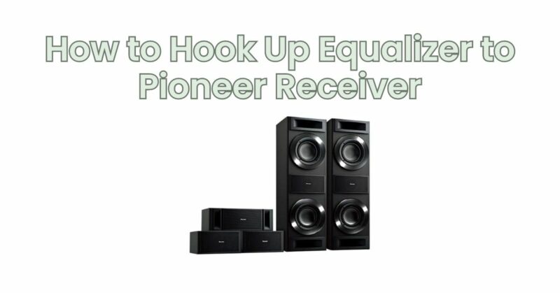 How to Hook Up Equalizer to Pioneer Receiver