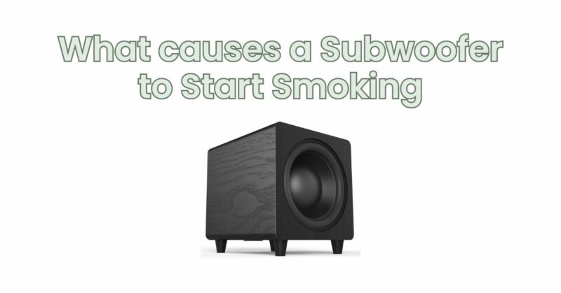 What causes a Subwoofer to Start Smoking