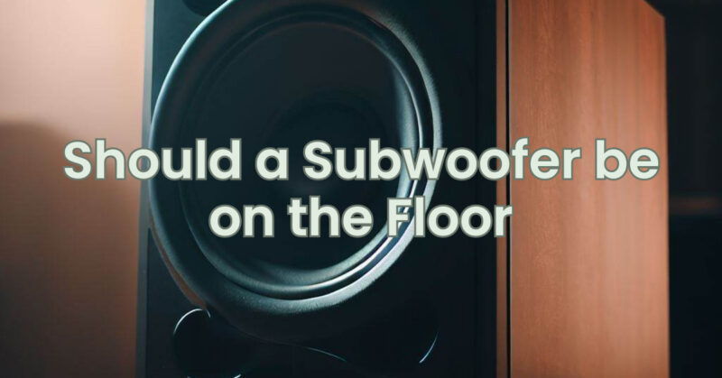 Should a Subwoofer be on the Floor