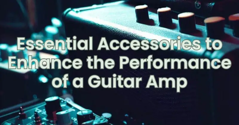 Essential Accessories to Enhance the Performance of a Guitar Amp