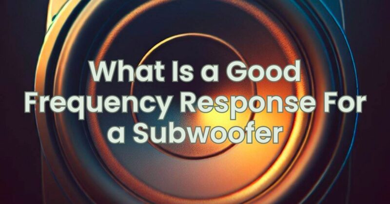 What Is a Good Frequency Response For a Subwoofer