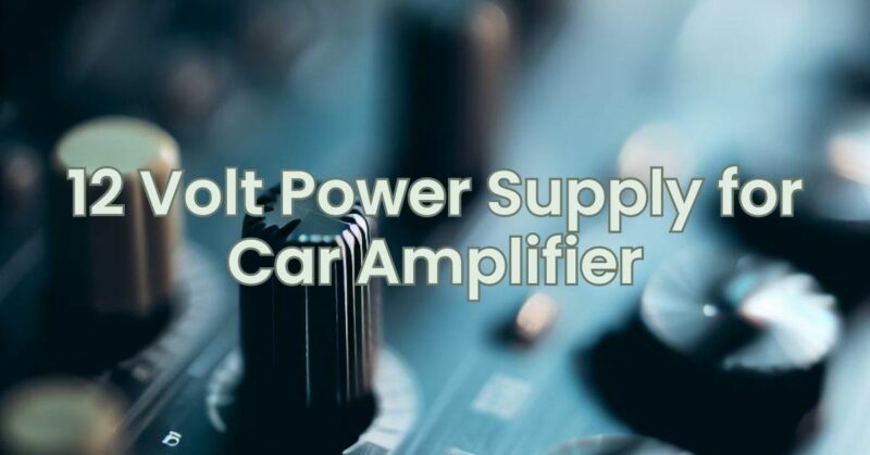 12 Volt Power Supply for Car Amplifier