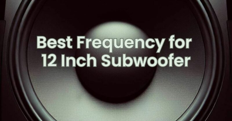 Best Frequency for 12 Inch Subwoofer
