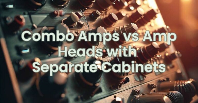 Combo Amps vs Amp Heads with Separate Cabinets