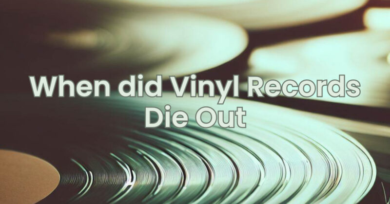 When did Vinyl Records Die Out
