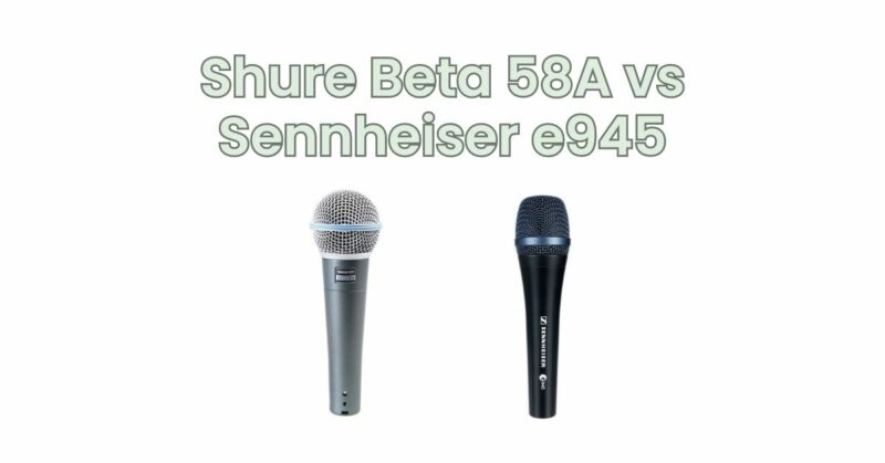 Shure Beta 58A vs Sennheiser e945