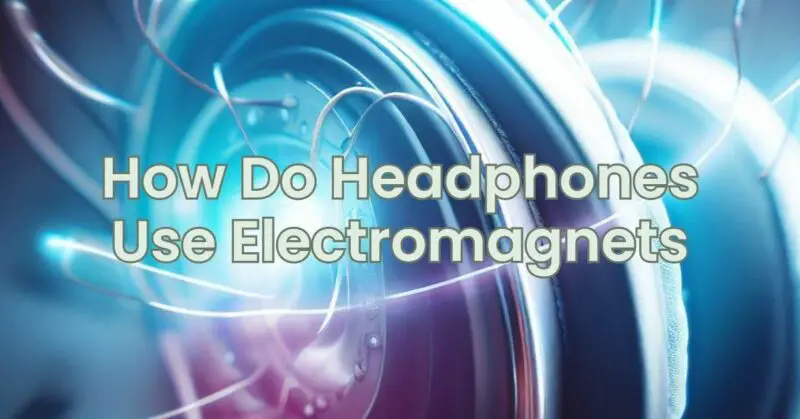 How Do Headphones Use Electromagnets