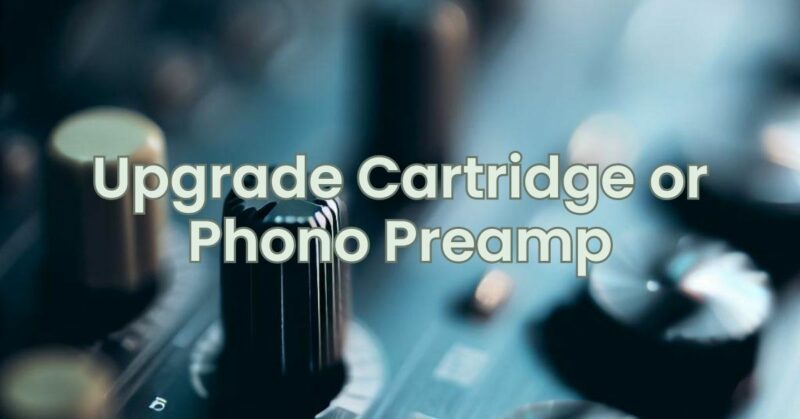 Upgrade Cartridge or Phono Preamp