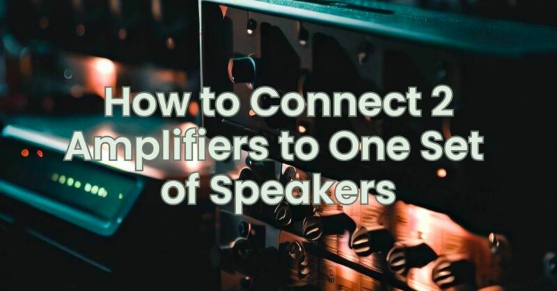 How to Connect 2 Amplifiers to One Set of Speakers