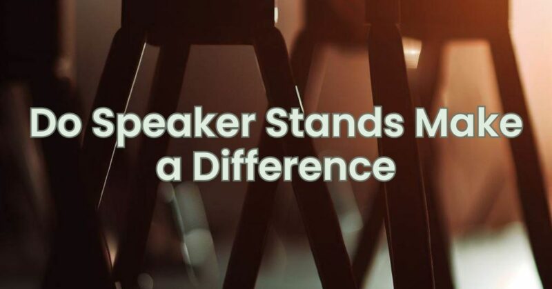 Do Speaker Stands Make a Difference