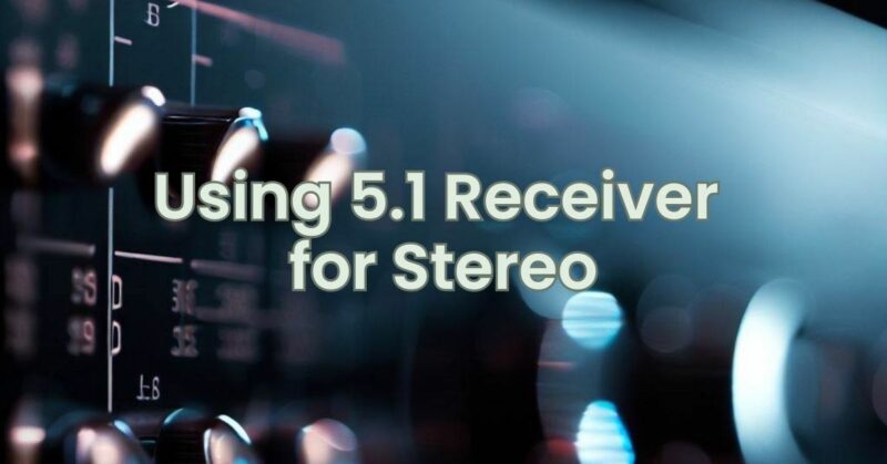 Using 5.1 Receiver for Stereo