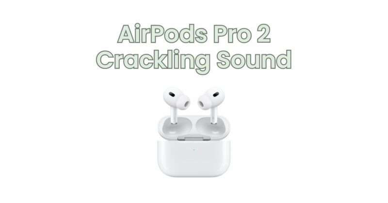 AirPods Pro 2 Crackling Sound