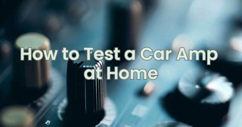 How to Test a Car Amp at Home
