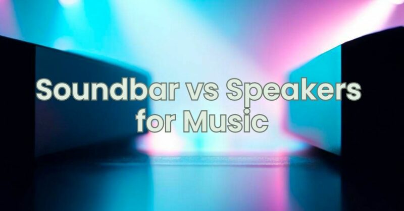 Soundbar vs Speakers for Music