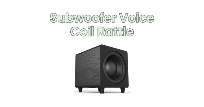Subwoofer Voice Coil Rattle