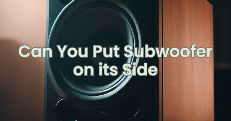 Can You Put Subwoofer on its Side