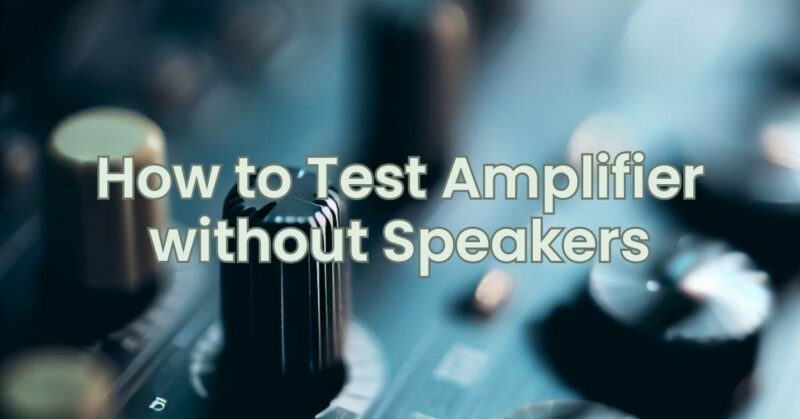 How to Test Amplifier without Speakers