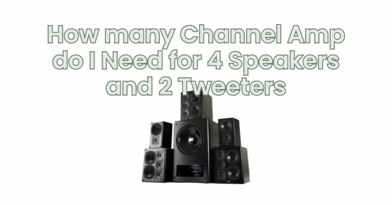 How many Channel Amp do I Need for 4 Speakers and 2 Tweeters