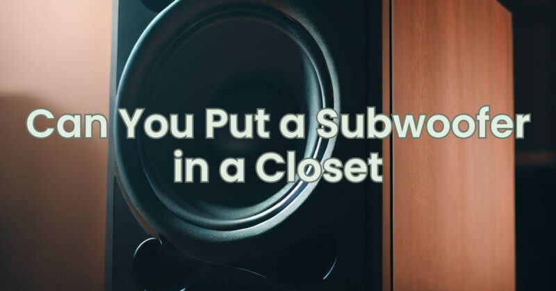Can You Put a Subwoofer in a Closet