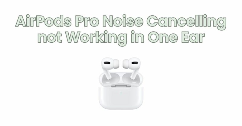 AirPods Pro Noise Cancelling not Working in One Ear