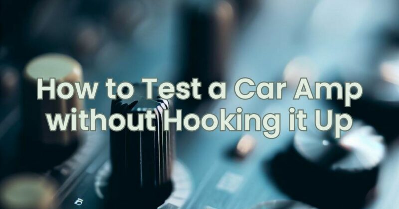 How to Test a Car Amp without Hooking it Up