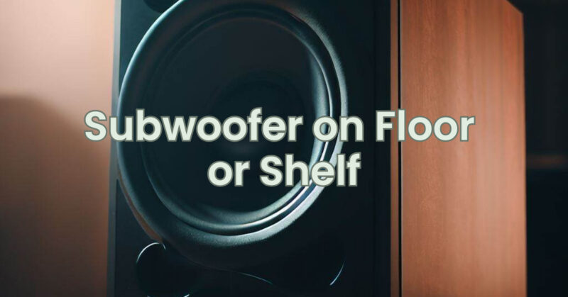 Subwoofer on Floor or Shelf