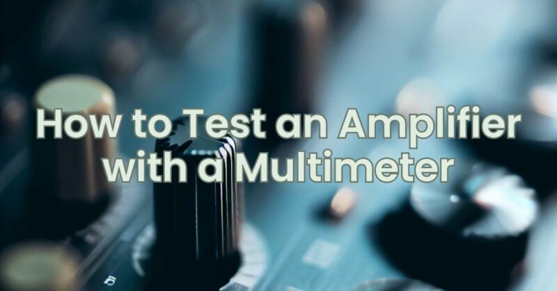 How to Test an Amplifier with a Multimeter