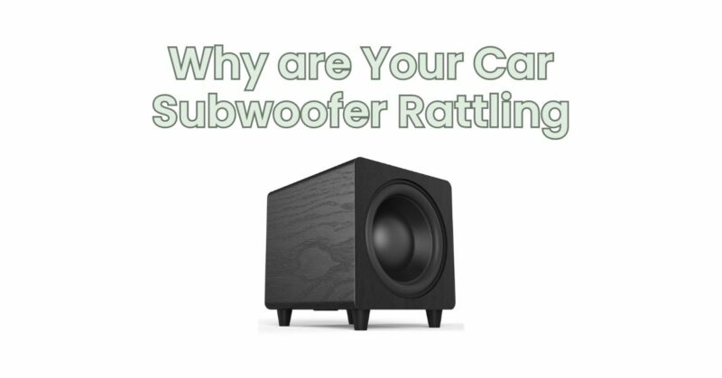 Why are Your Car Subwoofer Rattling